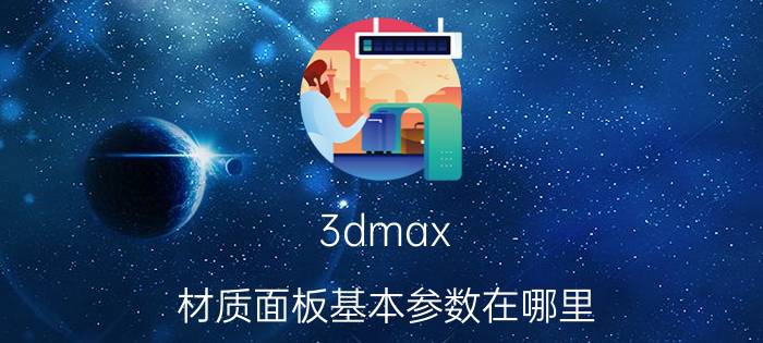 3dmax 材质面板基本参数在哪里 3dmax白色亚克力怎么调材质？